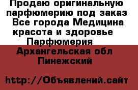 Продаю оригинальную парфюмерию под заказ - Все города Медицина, красота и здоровье » Парфюмерия   . Архангельская обл.,Пинежский 